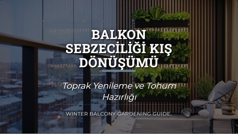 Balkon Sebzeciliği Kış Dönüşümü | Toprak Yenileme ve Tohum Hazırlığı