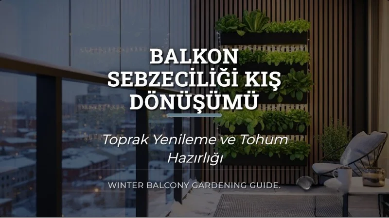 Balkon Sebzeciliği Kış Dönüşümü | Toprak Yenileme ve Tohum Hazırlığı