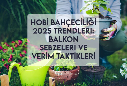 Hobi Bahçeciliği 2025 Trendleri: Balkon Sebzeleri ve Verim Taktikleri